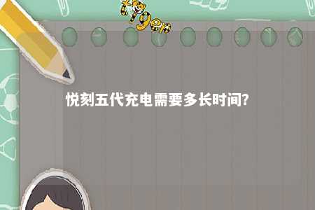 悦刻五代充电需要多长时间？ 